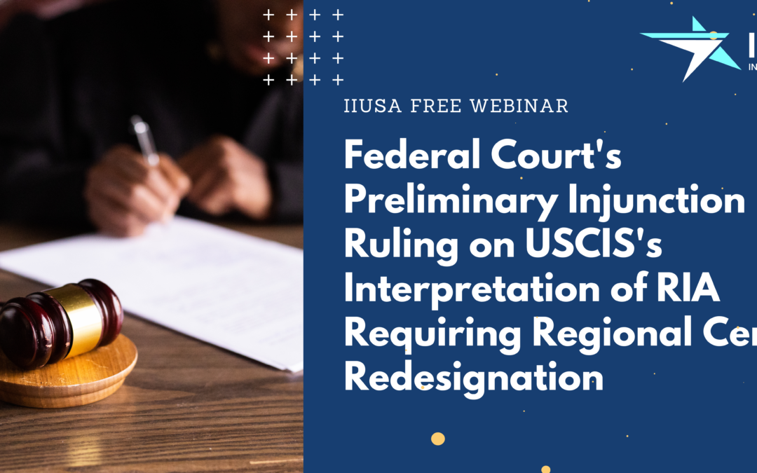 IIUSA to Host Webinar about Federal Court’s Preliminary Injunction Ruling on USCIS’s Interpretation of RIA Regarding Regional Center Redesignation