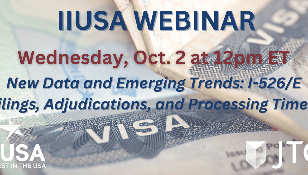 IIUSA Webinar: New and Emerging Trends on I-526/E Filings, Adjudications, and Processing Times